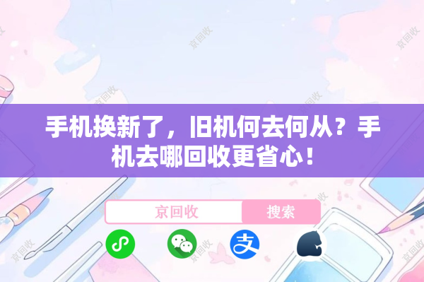 手机换新了，旧机何去何从？手机去哪回收更省心！