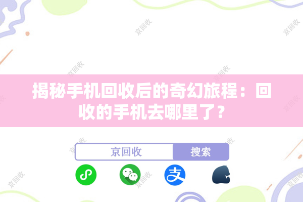 揭秘手机回收后的奇幻旅程：回收的手机去哪里了？