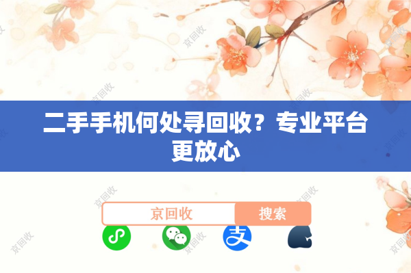 二手手机何处寻回收？专业平台更放心