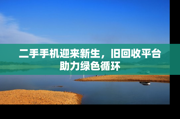 二手手机迎来新生，旧回收平台助力绿色循环