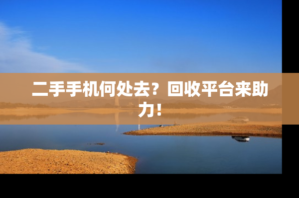 二手手机何处去？回收平台来助力！