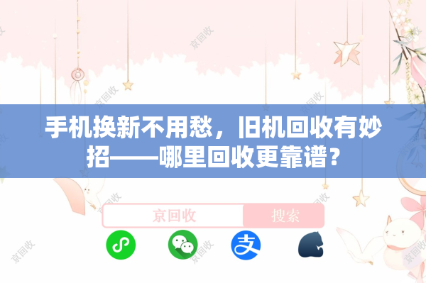 手机换新不用愁，旧机回收有妙招——哪里回收更靠谱？