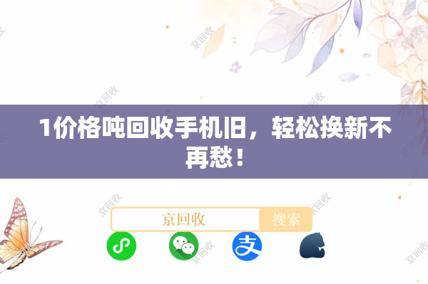 1价格吨回收手机旧，轻松换新不再愁！
