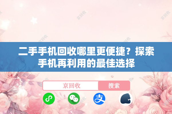 二手手机回收哪里更便捷？探索手机再利用的最佳选择