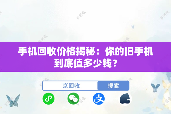 手机回收价格揭秘:你的旧手机到底值多少钱? 手机回收价格揭秘:你的旧手机到底值多少钱?