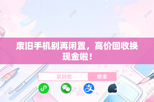 废旧手机别再闲置，高价回收换现金啦！