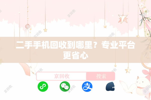 二手手机回收到哪里？专业平台更省心