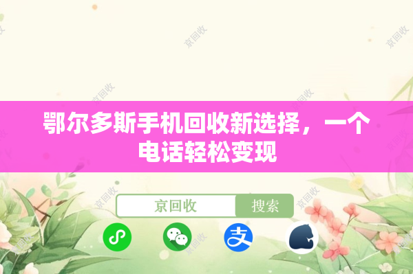 鄂尔多斯手机回收新选择，一个电话轻松变现