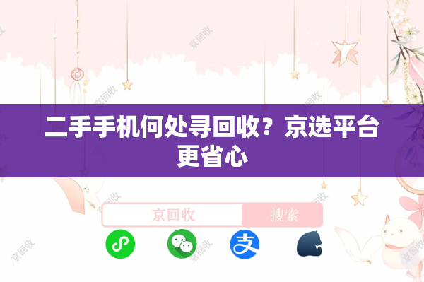 二手手机何处寻回收？京选平台更省心
