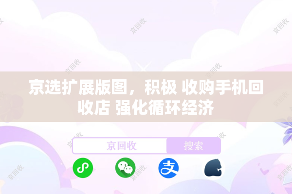 京选扩展版图，积极 收购手机回收店 强化循环经济
