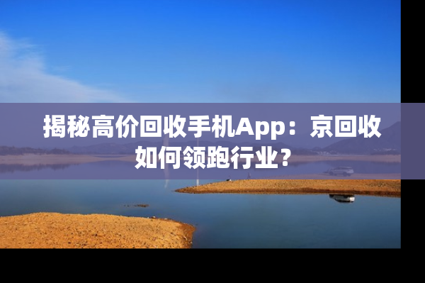 揭秘高价回收手机App：京回收如何领跑行业？
