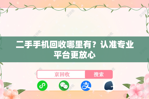 二手手机回收哪里有？认准专业平台更放心
