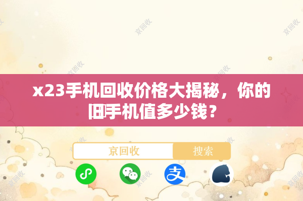 x23手机回收价格大揭秘，你的旧手机值多少钱？
​​