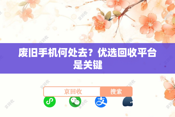废旧手机何处去？优选回收平台是关键