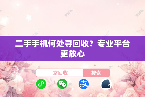 二手手机何处寻回收？专业平台更放心
