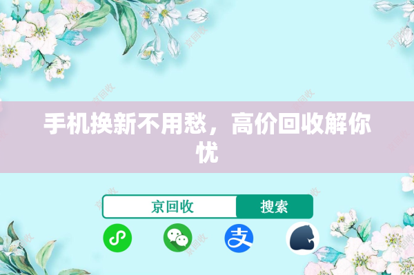 手机换新不用愁，高价回收解你忧