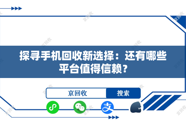 探寻手机回收新选择：还有哪些平台值得信赖？