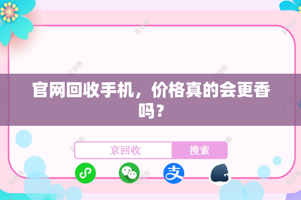 官网回收手机，价格真的会更香吗？
