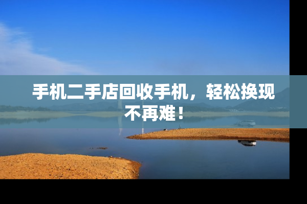 手机二手店回收手机，轻松换现不再难！