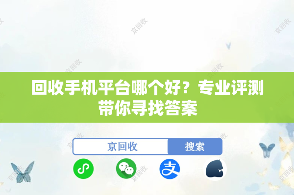 回收手机平台哪个好？专业评测带你寻找答案
