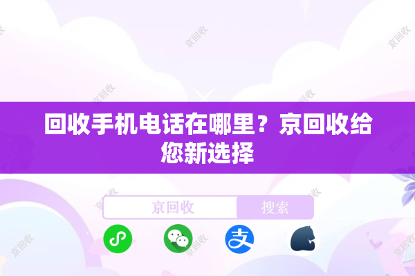 回收手机电话在哪里？京回收给您新选择