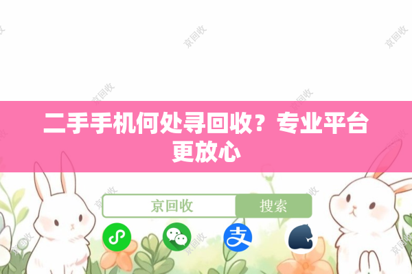二手手机何处寻回收？专业平台更放心