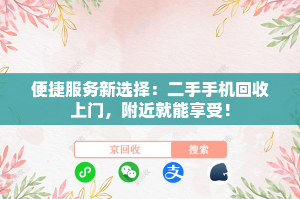 便捷服务新选择：二手手机回收上门，附近就能享受！