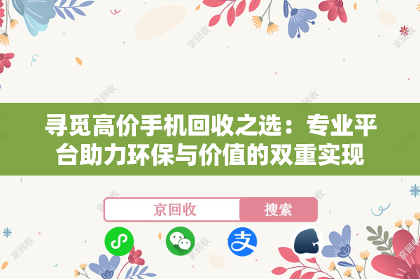 寻觅高价手机回收之选：专业平台助力环保与价值的双重实现