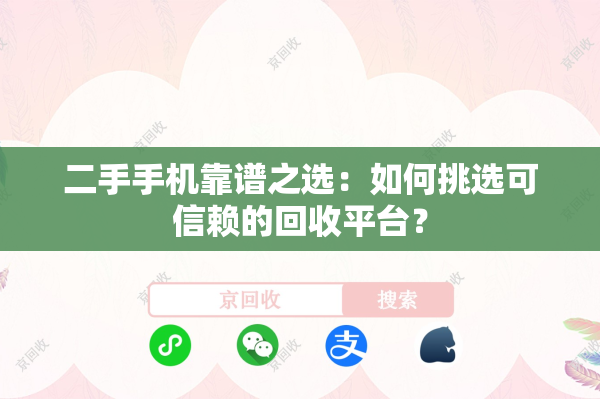 二手手机靠谱之选：如何挑选可信赖的回收平台？