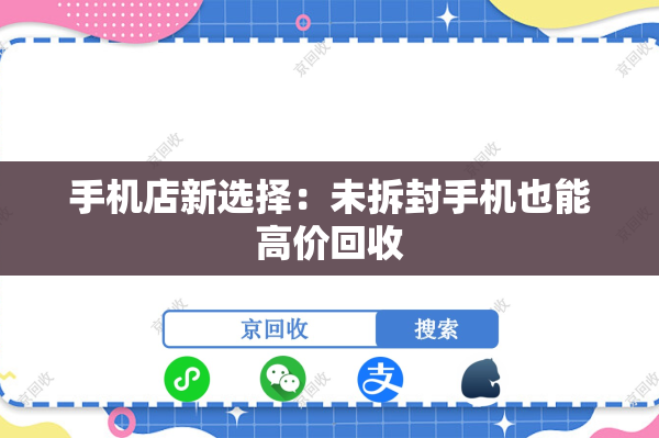 手机店新选择：未拆封手机也能高价回收