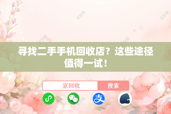 寻找二手手机回收店？这些途径值得一试！
