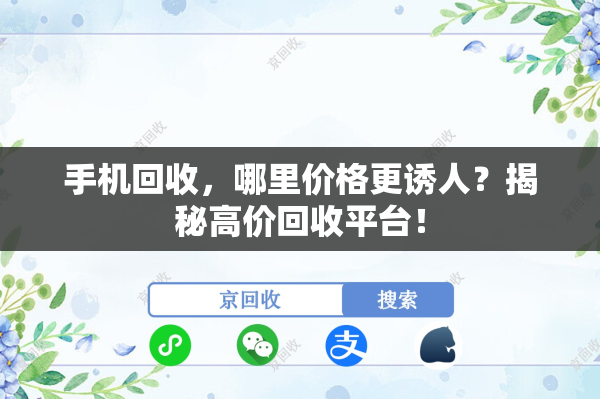 手机回收，哪里价格更诱人？揭秘高价回收平台！