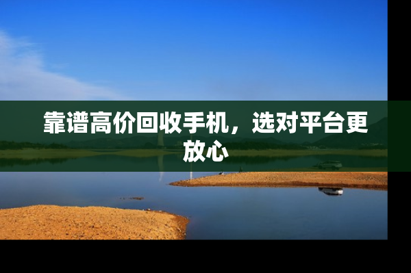靠谱高价回收手机，选对平台更放心
