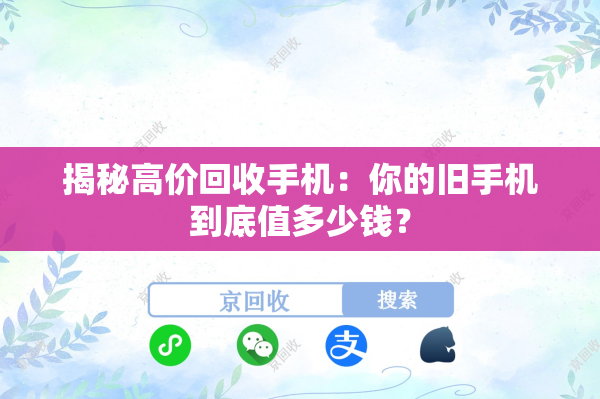 揭秘高价回收手机：你的旧手机到底值多少钱？