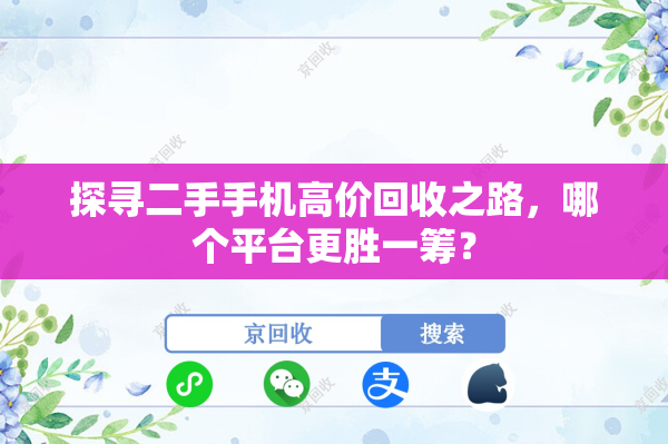 探寻二手手机高价回收之路，哪个平台更胜一筹？
