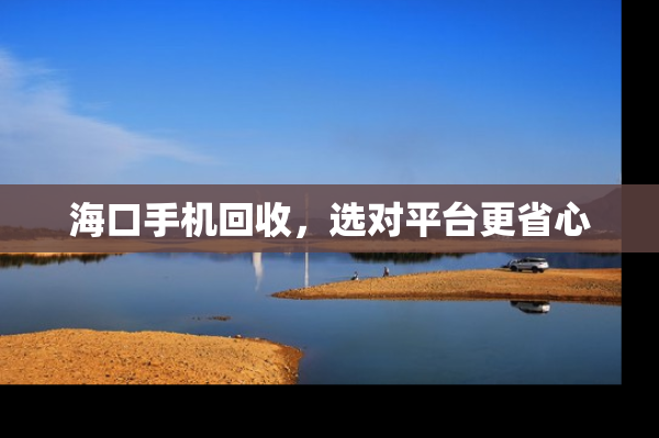 海口手机回收，选对平台更省心