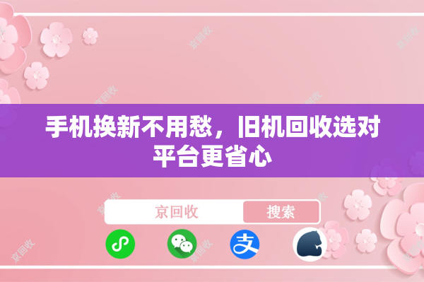 手机换新不用愁，旧机回收选对平台更省心