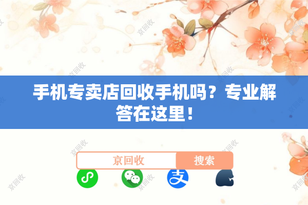 手机专卖店回收手机吗？专业解答在这里！