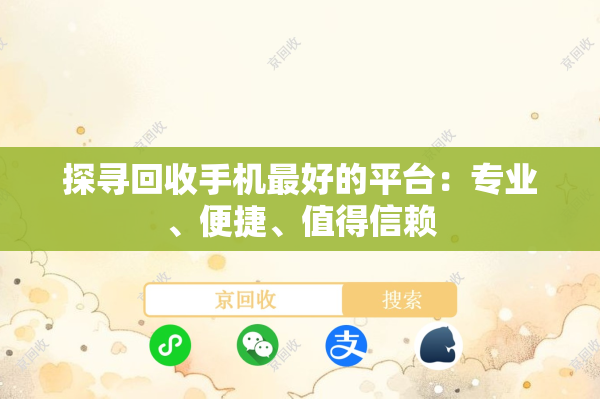 探寻回收手机最好的平台：专业、便捷、值得信赖