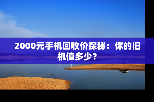 2000元手机回收价探秘：你的旧机值多少？