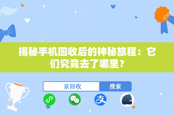 揭秘手机回收后的神秘旅程：它们究竟去了哪里？