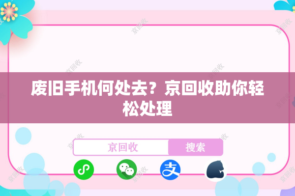 废旧手机何处去？京回收助你轻松处理