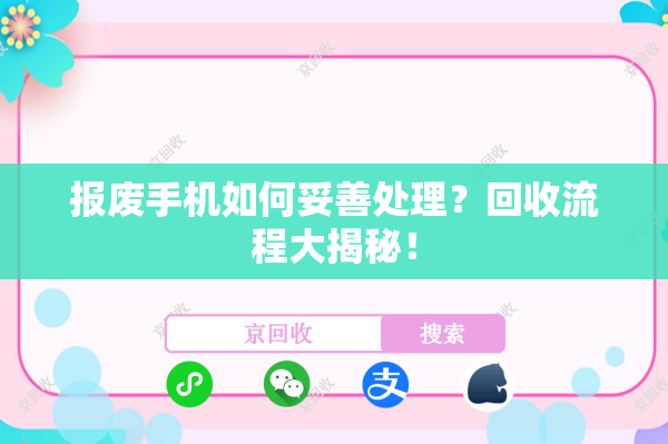报废手机如何妥善处理？回收流程大揭秘！