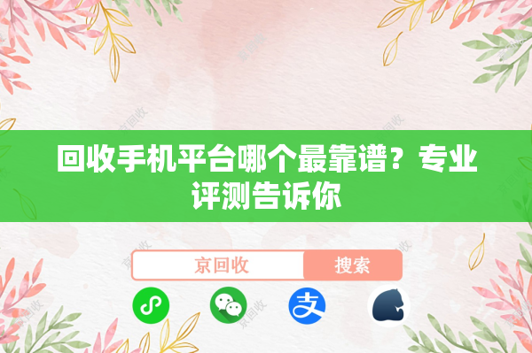 回收手机平台哪个最靠谱？专业评测告诉你
