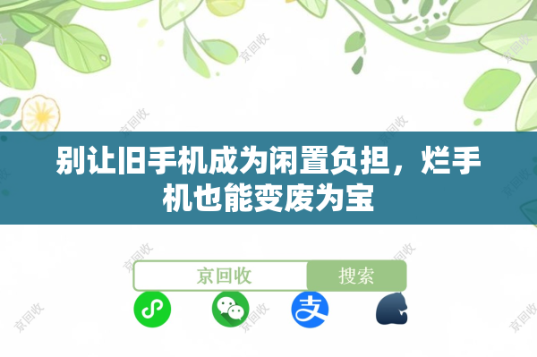 别让旧手机成为闲置负担，烂手机也能变废为宝