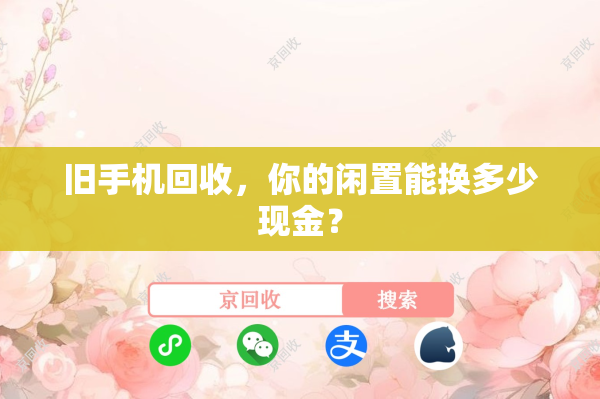 旧手机回收，你的闲置能换多少现金？