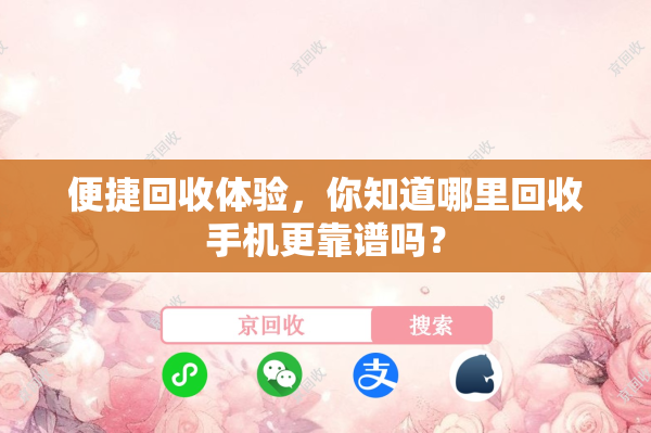 便捷回收体验，你知道哪里回收手机更靠谱吗？