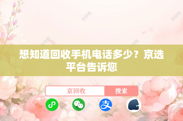 想知道回收手机电话多少？京选平台告诉您