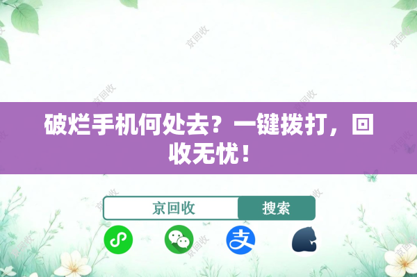 破烂手机何处去？一键拨打，回收无忧！