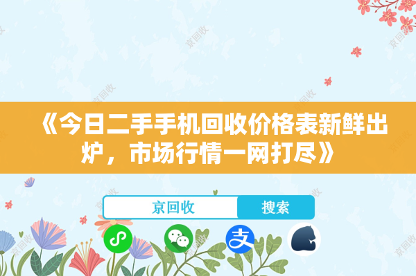 《今日二手手机回收价格表新鲜出炉，市场行情一网打尽》
